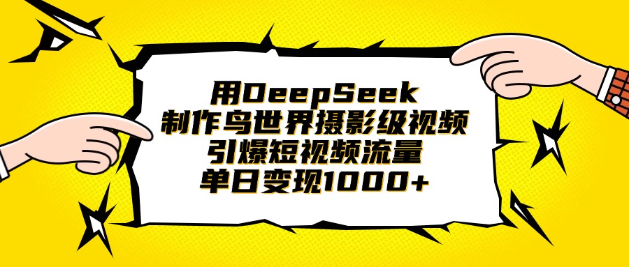 用DeepSeek制作鸟世界摄影级视频，引爆短视频流量，单日变现1000+-蓝图副业