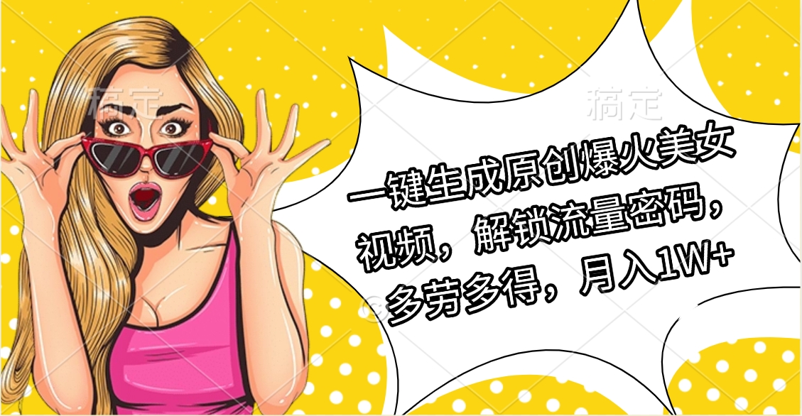 一键生成原创爆火美女视频，解锁流量密码，多劳多得，月入1W+-蓝图副业