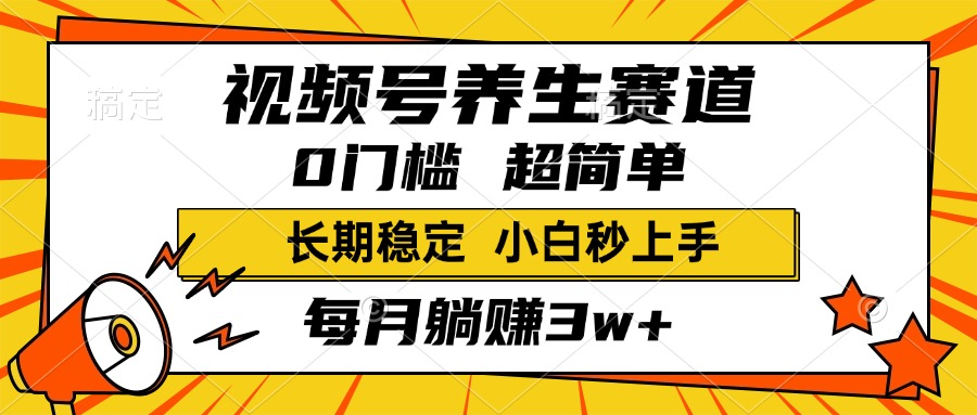 视频号养生赛道，一条视频2000+，超简单，小白轻松月入3w+，长期稳定-蓝图副业