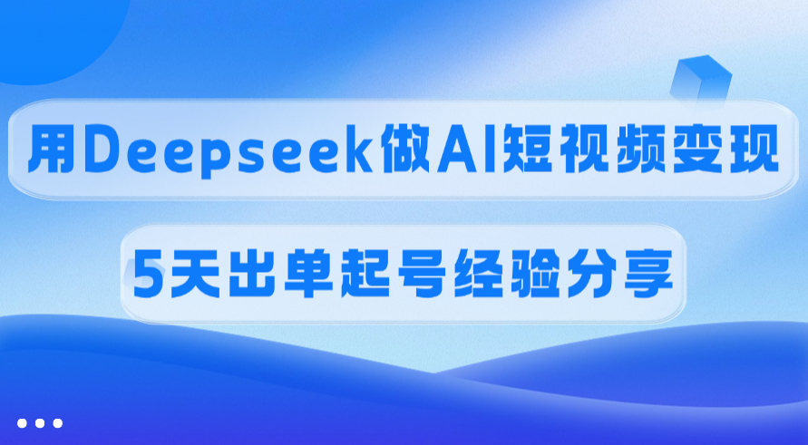 佣金45%，用Deepseek做AI短视频变现，5天出单起号经验分享-蓝图副业