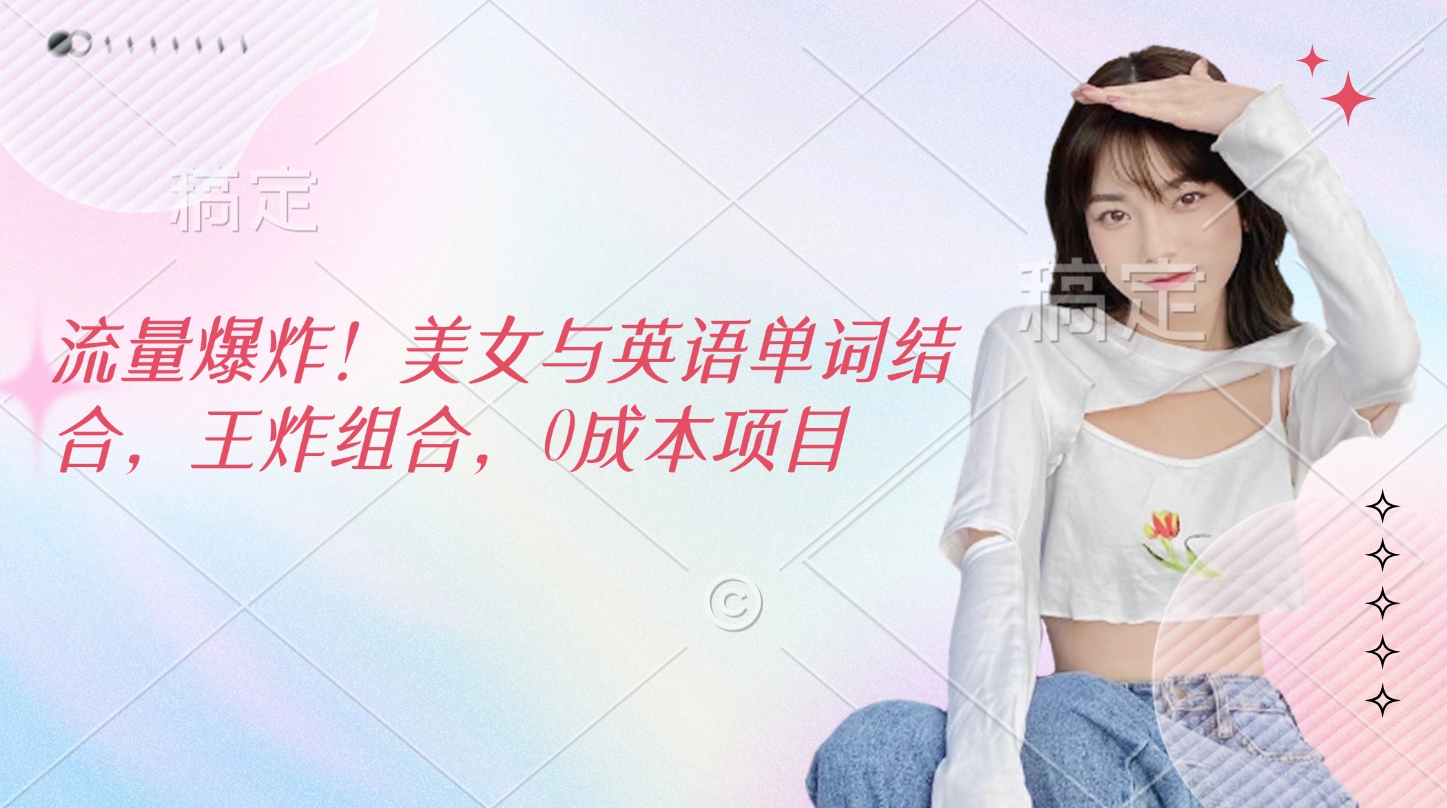 流量爆炸！美女与英语单词结合，王炸组合，0成本项目-蓝图副业