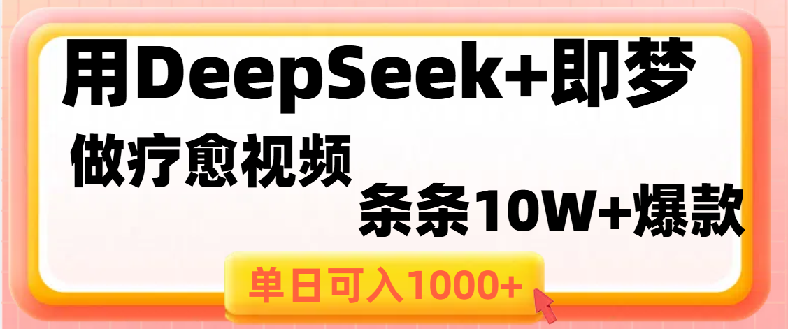 用DeepSeek+即梦做疗愈视频，条条10W+爆款，单日变现1000+-蓝图副业