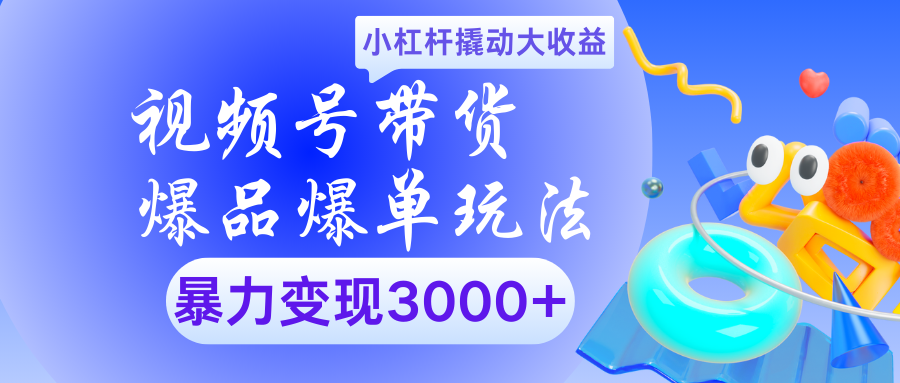 视频号带货爆品爆单玩法小杠杆撬动大收益暴力变现3000+-蓝图副业