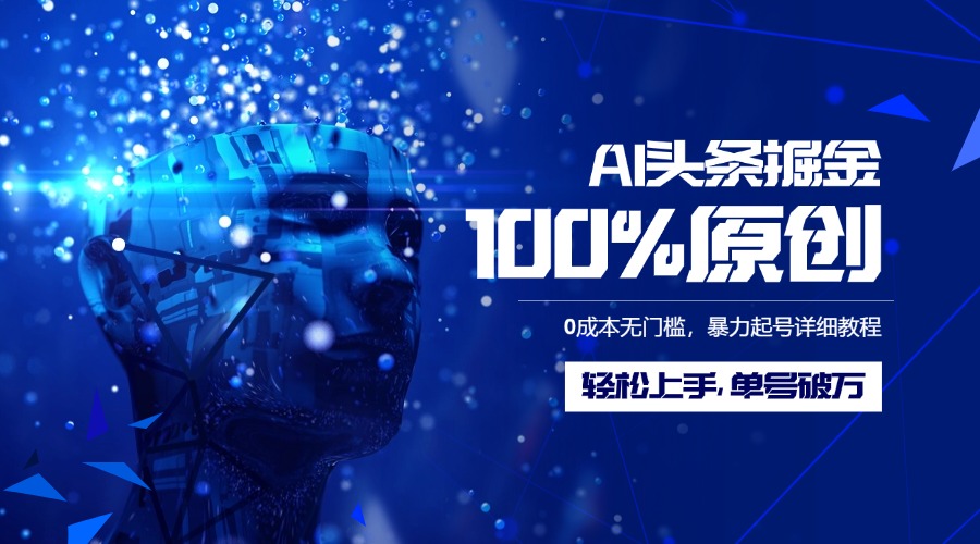 AI头条掘金100%原创玩法，0成本无门槛，暴力起号详细教程，轻松上手，单号破万-蓝图副业