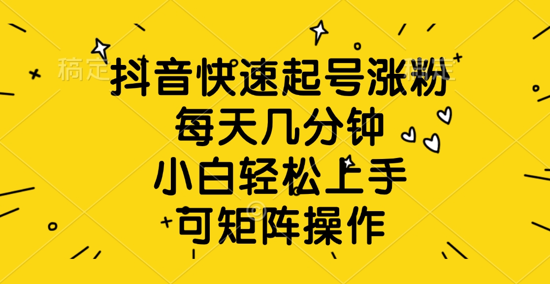 抖音快速起号涨粉，每天几分钟，小白轻松上手、可矩阵操作-蓝图副业