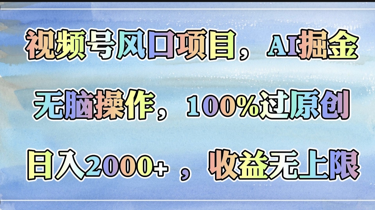 视频号风口项目，AI掘金，无脑操作，100%过原创，日入2000+，收益无上限-蓝图副业
