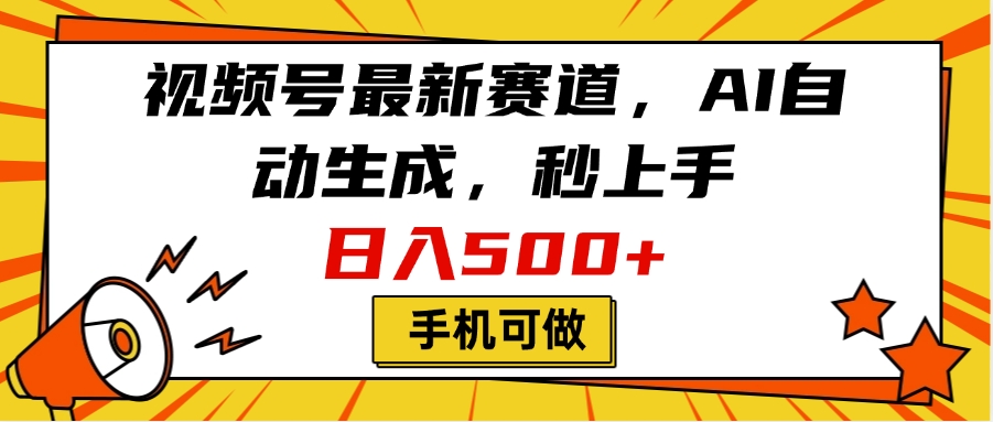 视频号最新赛道，AI自动生成，秒上手，日入500+，看完就会，手机可做-蓝图副业