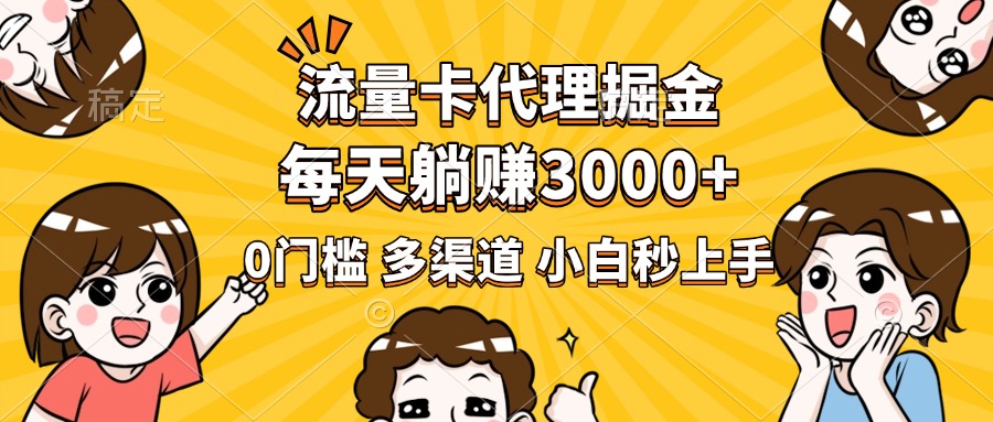流量卡代理掘金，0门槛，每天躺赚3000+，多种推广渠道，新手小白轻松上手-蓝图副业