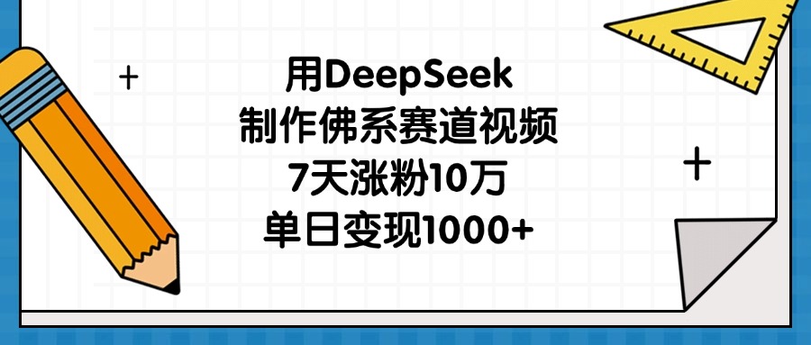 用DeepSeek制作佛系赛道视频，7天涨粉10万，单日变现1000+-蓝图副业