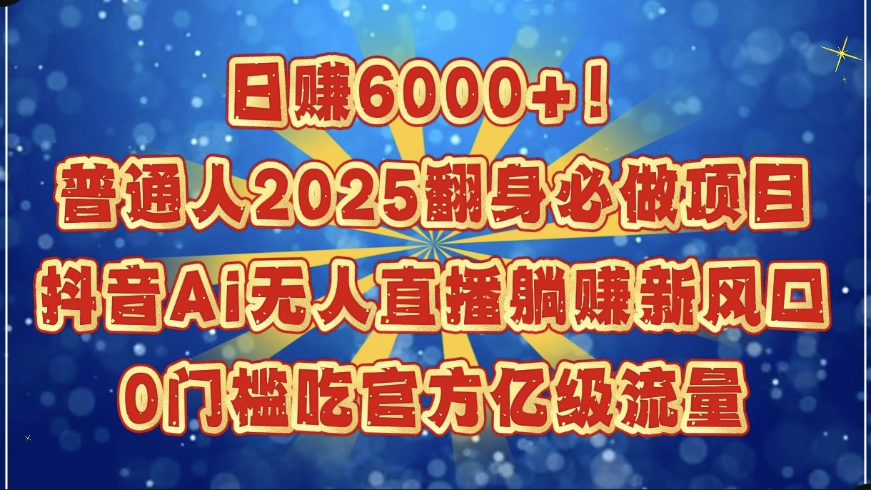 日赚6000+！普通人2025翻身必做项目，抖音Ai无人直播躺赚新风口，0门槛吃官方亿级流量-蓝图副业