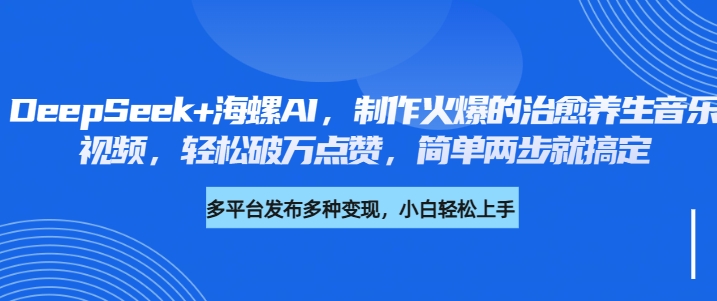 DeepSeek+海螺AI，制作火爆的治愈养生音乐视频，轻松破万点赞，简单两步就搞定-蓝图副业