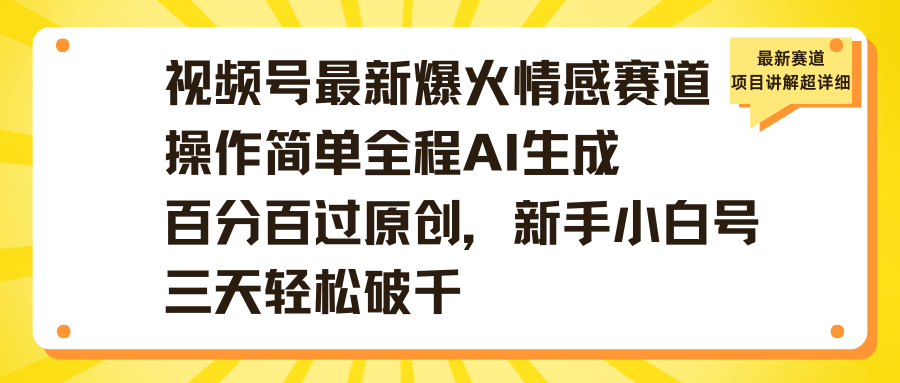 视频号最新爆火情感赛道操作简单全程AI生成百分百过原创，新手小白号三天轻松破千-蓝图副业