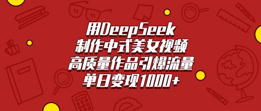 用DeepSeek制作中式美女视频,高质量作品引爆流量,单日变现1000+-蓝图副业