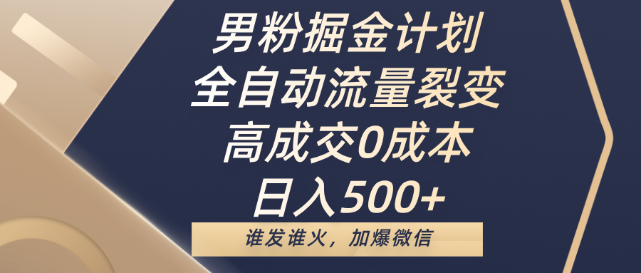男粉掘金计划,全自动流量裂变,高成交0成本,日入500+,谁发谁火,加爆微信-蓝图副业