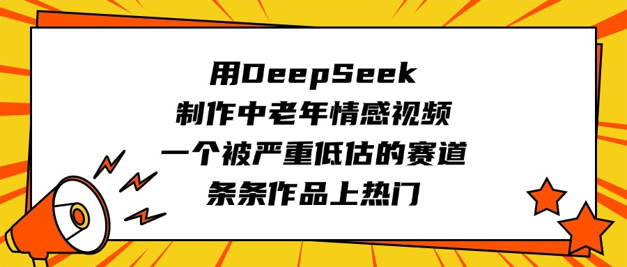 用DeepSeek制作中老年情感视频，一个被严重低估的赛道，条条作品上热门-蓝图副业