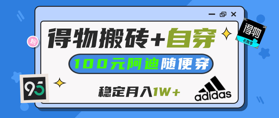 【得物】鞋服搬砖,自穿阿迪100+,一单50-500+,小白轻松上手,月入1W+-蓝图副业