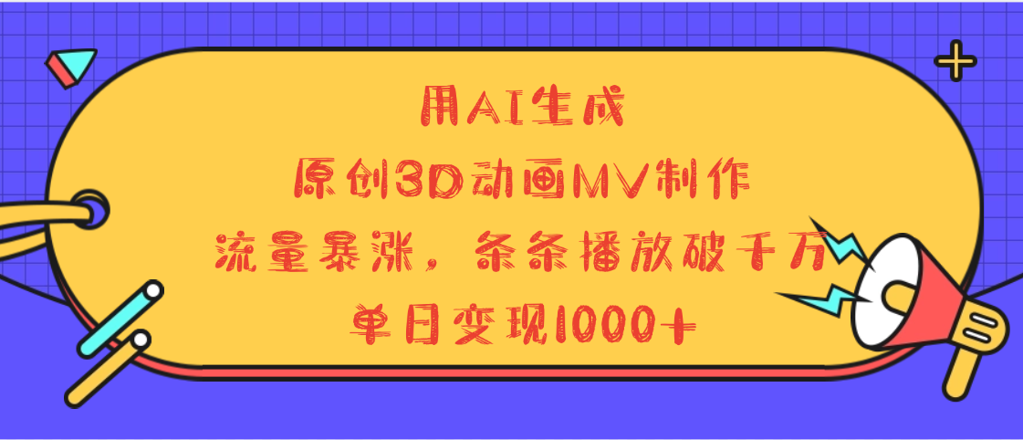 用AI生成，3D动画MV制作，流量暴涨，条条播放量破千万，单日变现1000+-蓝图副业