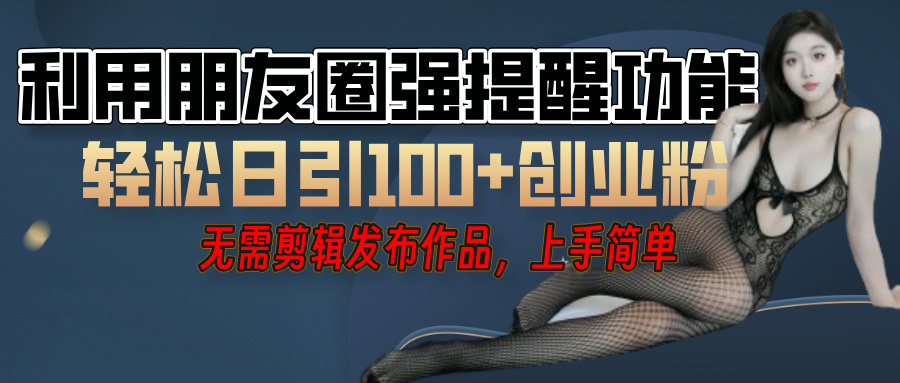 利用微信朋友圈”小红点”功能，引流精准创业粉，无需剪辑视频，发布作品，单人单日引流100+创业粉！-蓝图副业