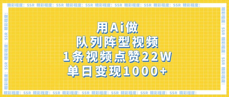 用Ai做队列阵型视频，1条视频点赞22W，单日变现1000+-蓝图副业