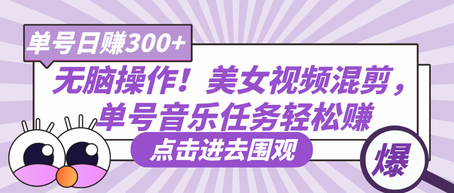 无脑操作！美女视频混剪，单号音乐任务轻松日赚300+-蓝图副业