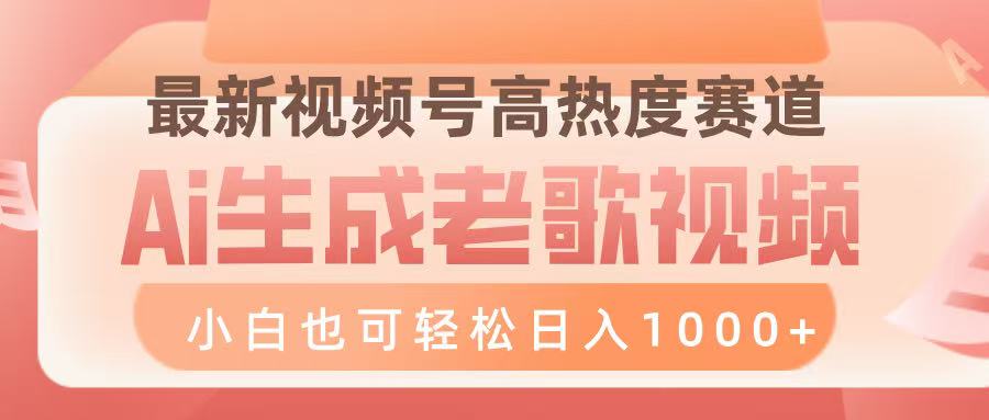 最新视频号高热度赛道，Ai生成老歌视频，小白也可轻松日入1000➕-蓝图副业