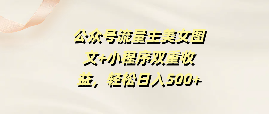 公众号流量主美女图文+小程序双重收益，轻松日入500+-蓝图副业