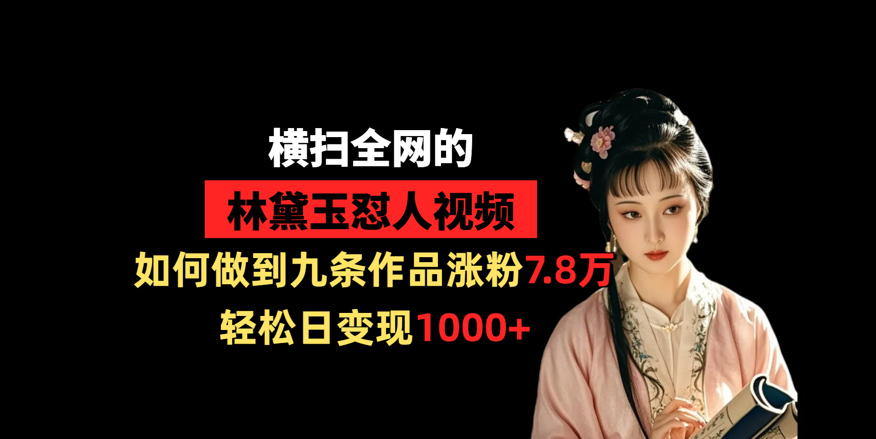 横扫全网的林黛玉怼人视频，如何做到九条作品涨粉7.8万，轻松日变现1000+-蓝图副业