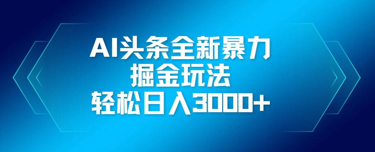 AI头条全新暴利掘金玩法，轻松生产爆文，可矩阵操作，日入3000+-蓝图副业