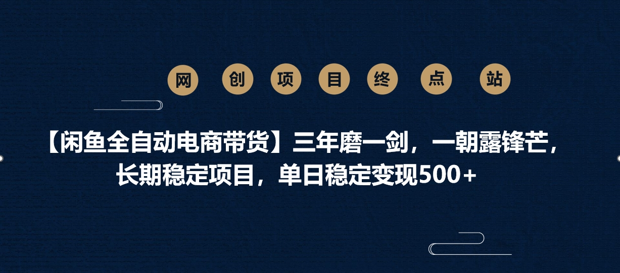 【闲鱼全自动电商带货】三年磨一剑，一朝露锋芒，长期稳定项目，单日稳定变现500+-蓝图副业