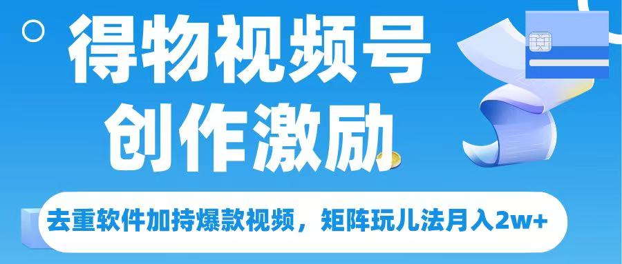 得物视频号创作者激励，去重软件加持爆款视频，矩阵玩儿法月入 2w➕-蓝图副业