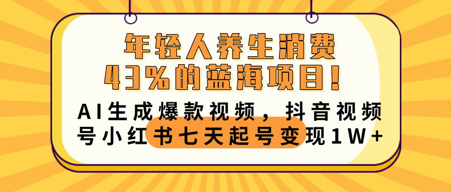年轻人养生消费43%的蓝海项目！AI生成爆款视频，抖音视频号小红书七天起号变现10000+-蓝图副业