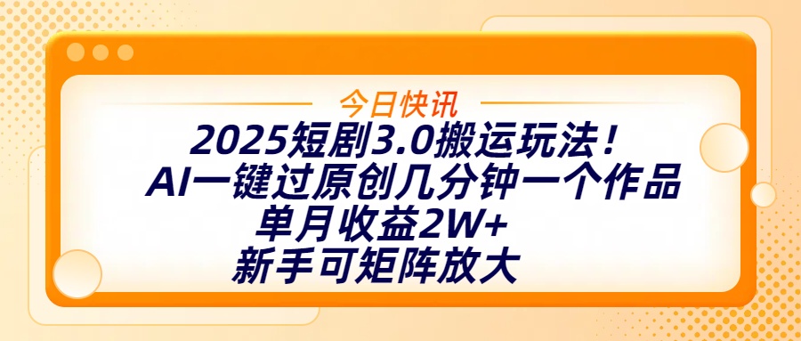 2025短剧3.0搬运玩法！AI一键过原创，几分钟一个作品，单月收益2W+，新手可矩阵放大-蓝图副业