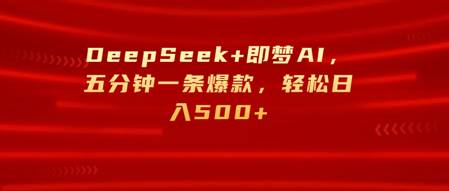 DeepSeek+即梦AI，五分钟一条爆款，轻松日入500+-蓝图副业