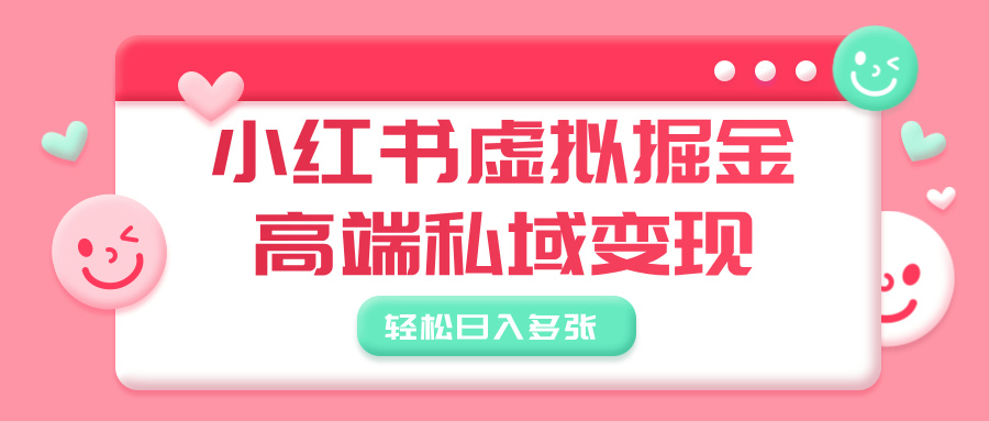 小红书虚拟掘金，高端私域变现，轻松日入多张-蓝图副业