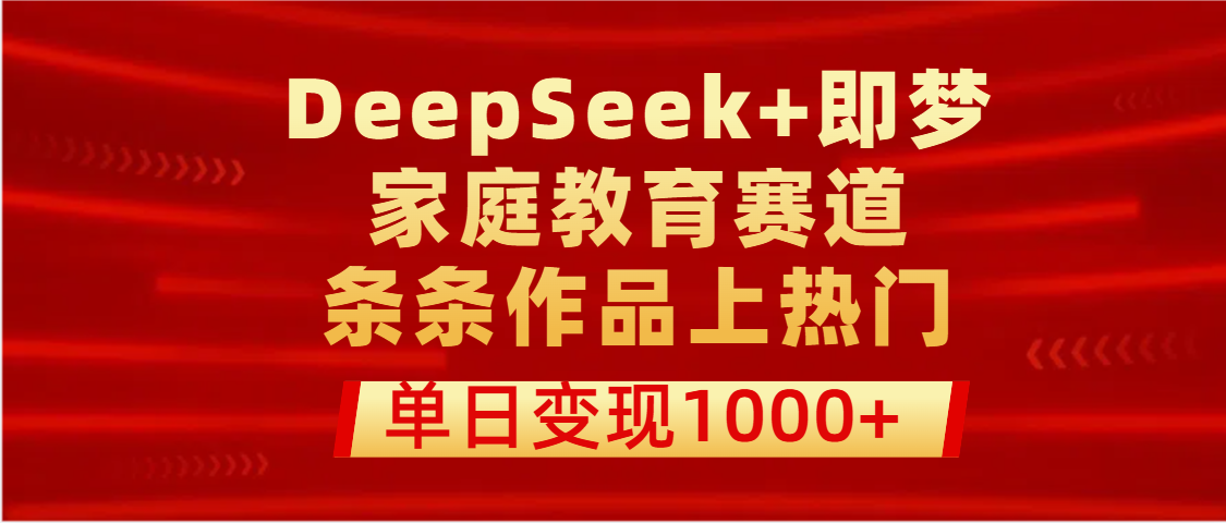 DeepSeek+即梦做家庭教育赛道，条条作品上热门，单日变现1000+-蓝图副业