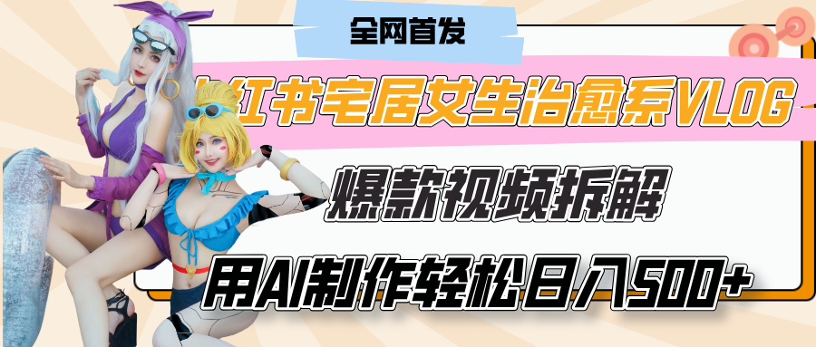 小红书宅居女生治愈系VLOG爆款视频拆解，用AI制作也能轻松日入500+，有手就行！-蓝图副业