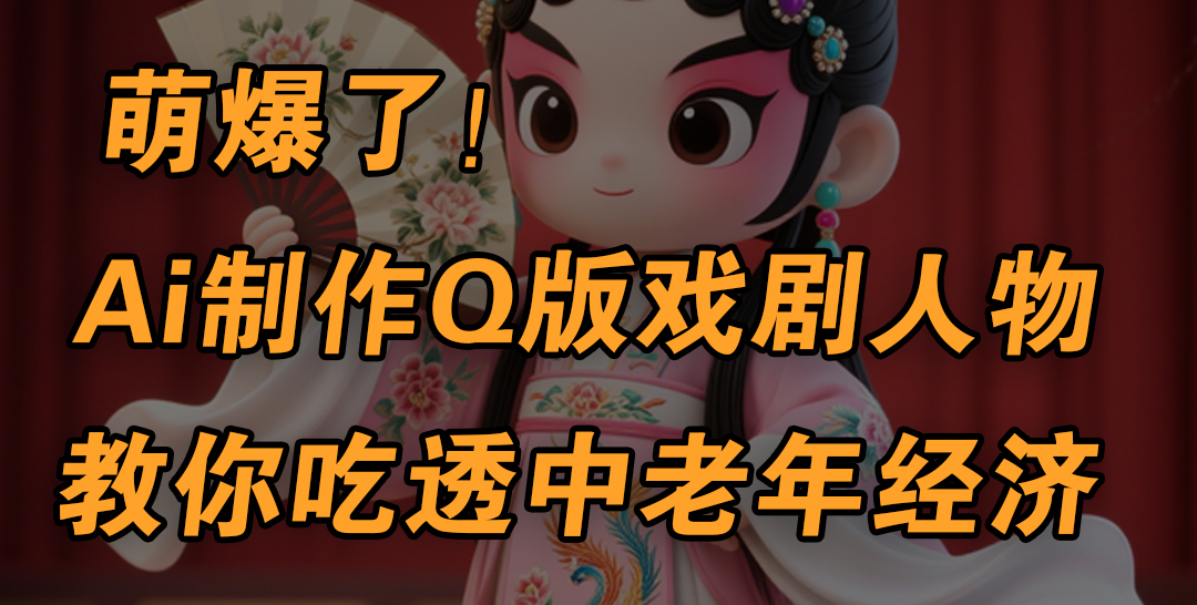 用Ai制作Q版戏剧人物，手把手教你吃透中老年经济，5分钟一个成品，多渠道变现-蓝图副业