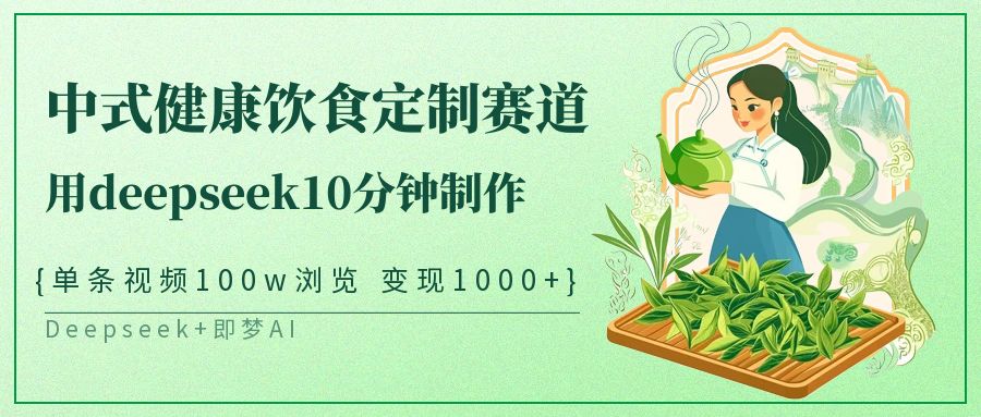 爆火中式健康饮食定制赛道，用deepseek10分钟制作单条视频100w浏览变现1000+-蓝图副业