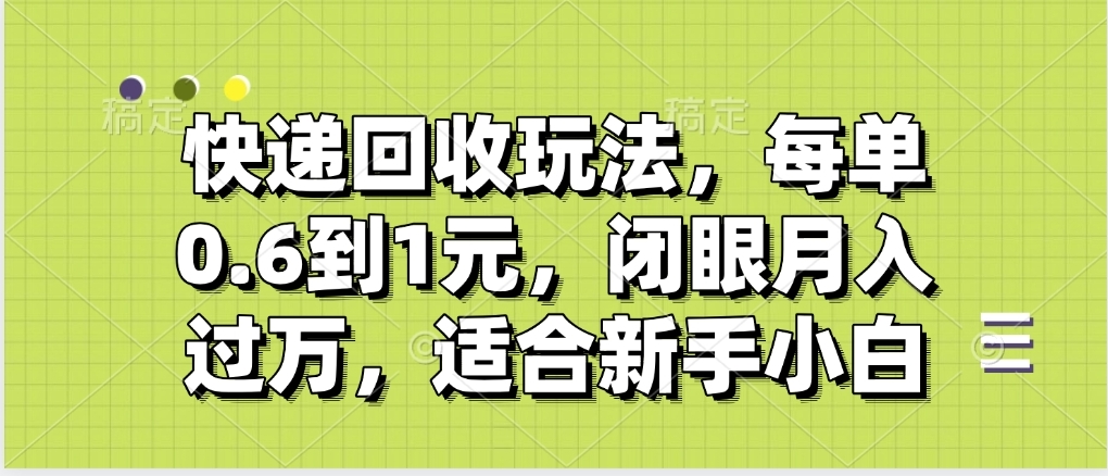 快递回收自助玩法，没单收益0.6到1元，闭眼也能月入一万，适合新手小白-蓝图副业