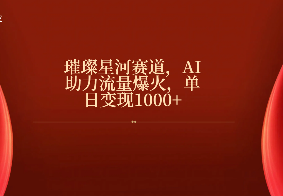 璀璨星河赛道，AI助力流量爆火，单日变现1000+-蓝图副业