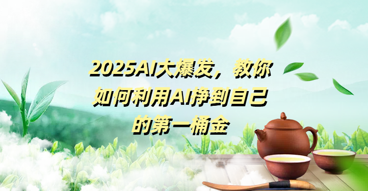 2025AI大爆发，教你如何利用AI挣到自己的第一桶金-蓝图副业