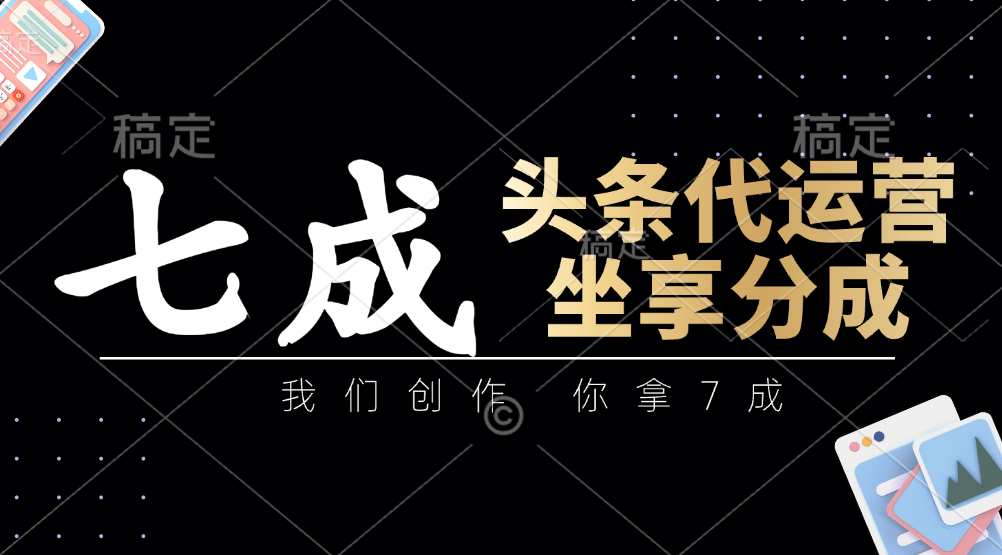 头条代运营——我们创作，你拿7成，简单操作，坐享分成-蓝图副业