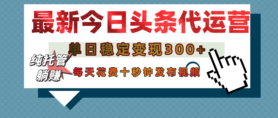 今日头条代运营托管，单日稳定变现300+，无需自己运营，每天花费十秒钟发布视频-蓝图副业