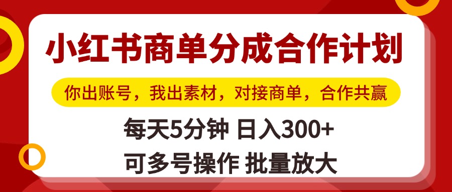 小红书商单分成合作计划，你出账号，我出素材，对接商单，合作共赢，单号日入300+，可批量放大-蓝图副业