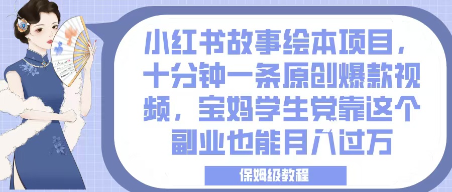 小红书故事绘本项目，十分钟一条原创爆款视频，宝妈学生党靠这个副业也能月入过万，保姆级教程-蓝图副业