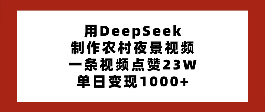 用DeepSeek制作农村夜景视频，一条视频点赞23W，单日变现1000+-蓝图副业