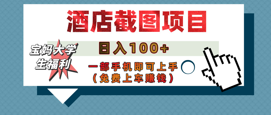 【宝妈大学生福利】酒店截图项目，日入100+，一部手机即可上手（免费上车赚钱）-蓝图副业