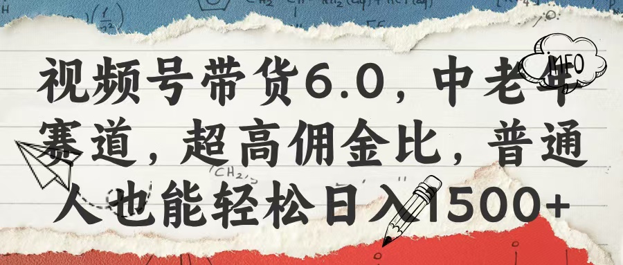 视频号带货6.0，中老年赛道，超高佣金比，普通人也能轻松日入1500+-蓝图副业