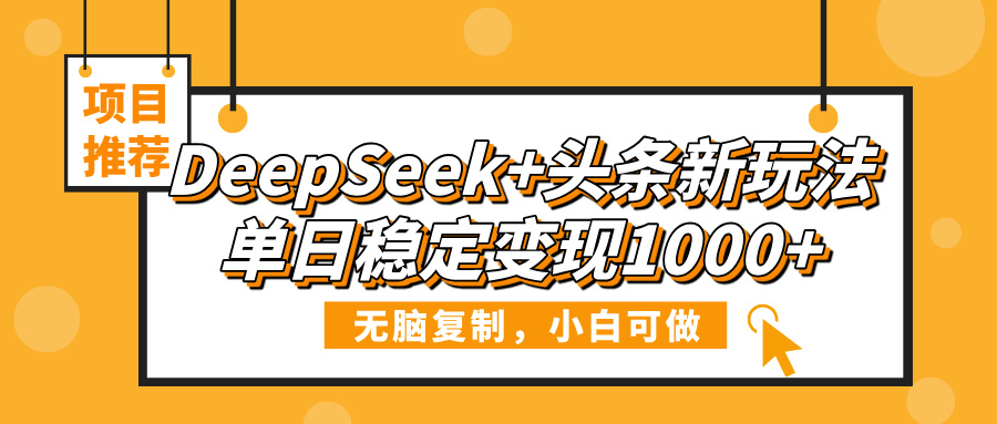 DeepSeek+头条新玩法，无脑复制，小白可做，单日稳定变现1000+-蓝图副业