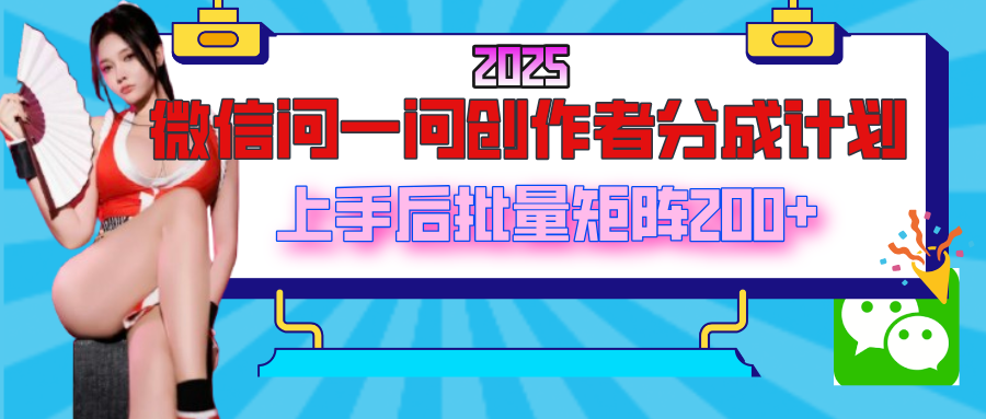 2025最新微信问一问创作者分成计划，上手后批量矩阵日入200+-蓝图副业